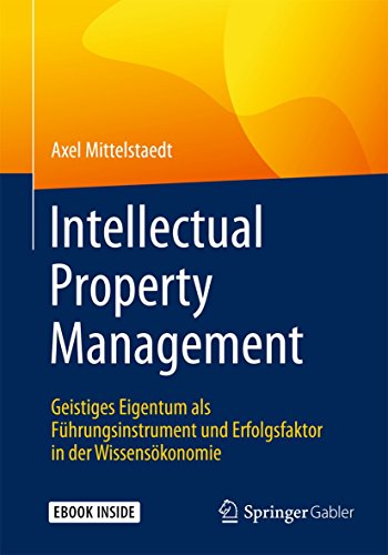 Intellectual Property Management: Geistiges Eigentum als Führungsinstrument und Erfolgsfaktor in der Wissensökonomie von Springer